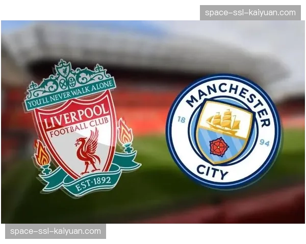 利物浦迎战曼城前瞻：天王山之战将决定冠军归属
